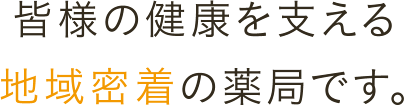 皆様の健康を支える地域密着の薬局です。